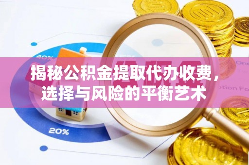 梅列揭秘公积金提取代办收费，选择与风险的平衡艺术