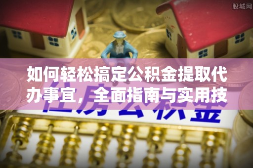 梅列如何轻松搞定公积金提取代办事宜，全面指南与实用技巧