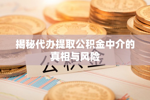 梅列揭秘代办提取公积金中介的真相与风险