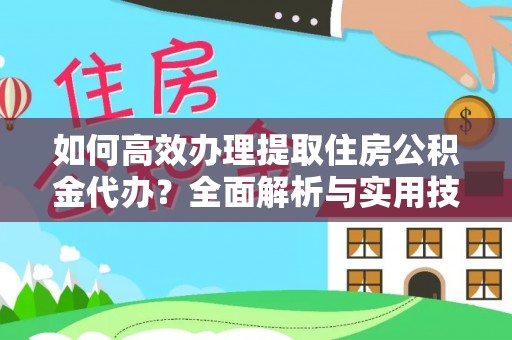 梅列如何高效办理提取住房公积金代办？全面解析与实用技巧