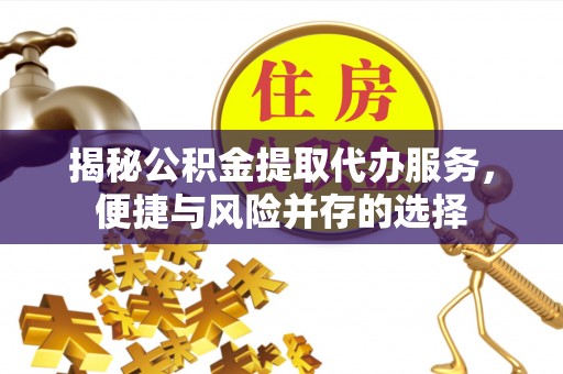 梅列揭秘公积金提取代办服务，便捷与风险并存的选择