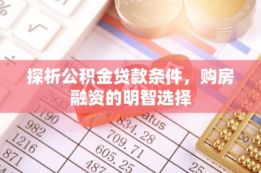 梅列探析公积金贷款条件，购房融资的明智选择