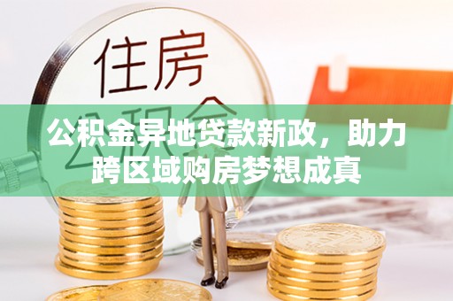 梅列公积金异地贷款新政，助力跨区域购房梦想成真