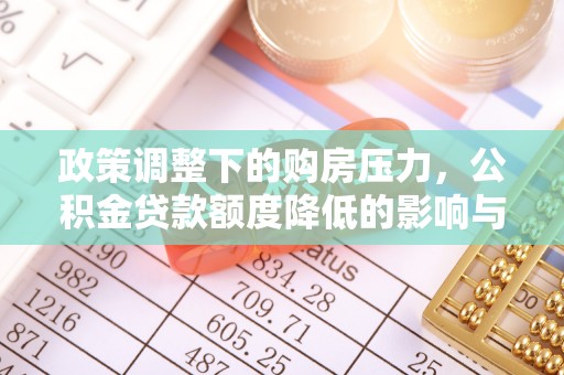 梅列政策调整下的购房压力，公积金贷款额度降低的影响与应对策略