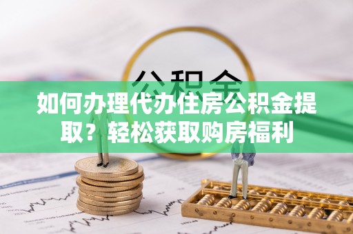 梅列如何办理代办住房公积金提取？轻松获取购房福利
