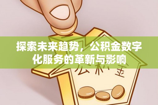 梅列探索未来趋势，公积金数字化服务的革新与影响