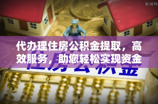 梅列代办理住房公积金提取，高效服务，助您轻松实现资金流转