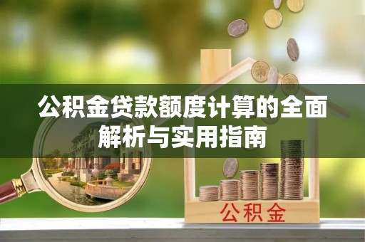 梅列公积金贷款额度计算的全面解析与实用指南