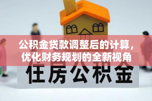 梅列公积金贷款调整后的计算，优化财务规划的全新视角