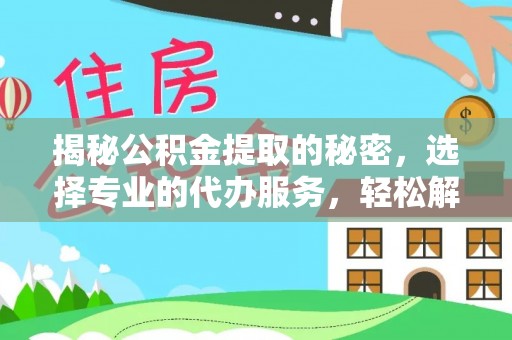 梅列揭秘公积金提取的秘密，选择专业的代办服务，轻松解决你的难题
