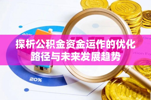 梅列探析公积金资金运作的优化路径与未来发展趋势