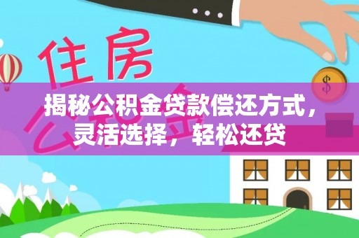 梅列揭秘公积金贷款偿还方式，灵活选择，轻松还贷