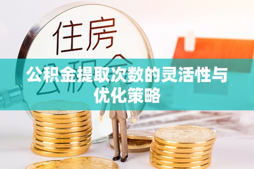梅列公积金提取次数的灵活性与优化策略
