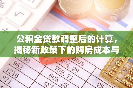 梅列公积金贷款调整后的计算，揭秘新政策下的购房成本与规划