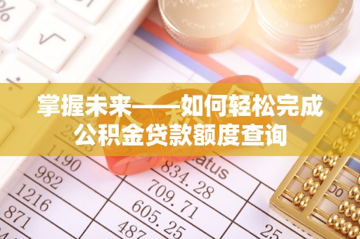 梅列掌握未来——如何轻松完成公积金贷款额度查询