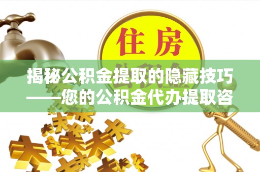 梅列揭秘公积金提取的隐藏技巧——您的公积金代办提取咨询指南