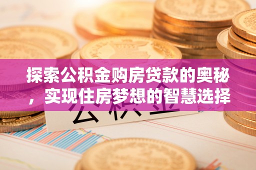 梅列探索公积金购房贷款的奥秘，实现住房梦想的智慧选择