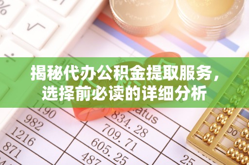 梅列揭秘代办公积金提取服务，选择前必读的详细分析