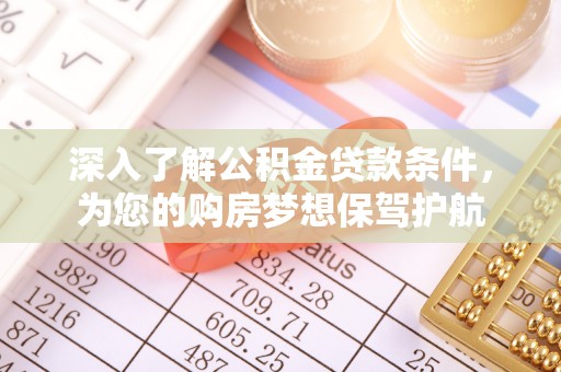 梅列深入了解公积金贷款条件，为您的购房梦想保驾护航