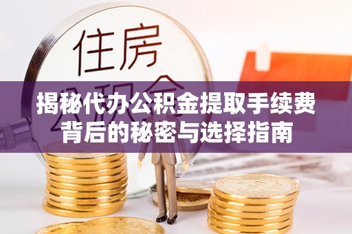 梅列揭秘代办公积金提取手续费背后的秘密与选择指南