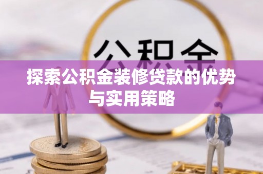 梅列探索公积金装修贷款的优势与实用策略