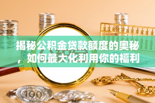 梅列揭秘公积金贷款额度的奥秘，如何最大化利用你的福利？