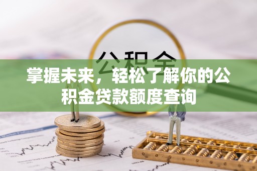 梅列掌握未来，轻松了解你的公积金贷款额度查询