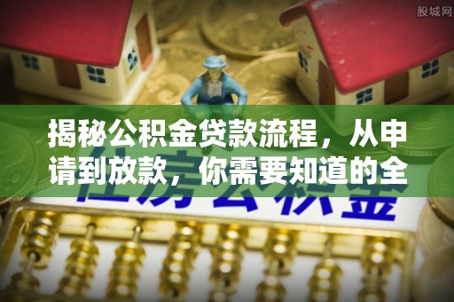 梅列揭秘公积金贷款流程，从申请到放款，你需要知道的全攻略