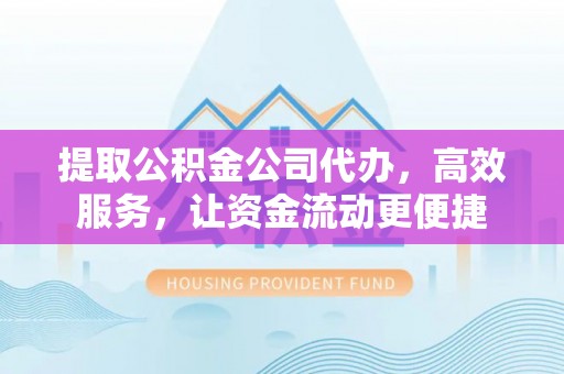 梅列提取公积金公司代办，高效服务，让资金流动更便捷