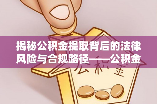 梅列揭秘公积金提取背后的法律风险与合规路径——公积金代办提取违法不？