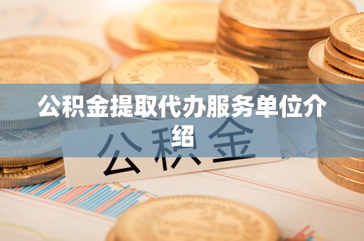 梅列公积金提取代办服务单位介绍