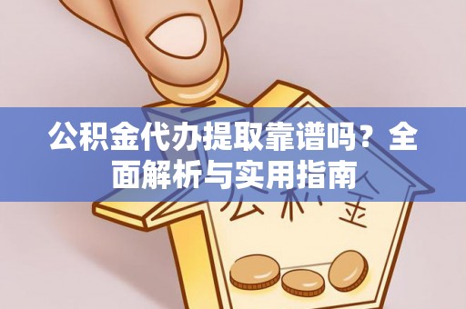 梅列公积金代办提取靠谱吗？全面解析与实用指南
