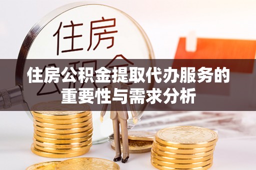 梅列住房公积金提取代办服务的重要性与需求分析