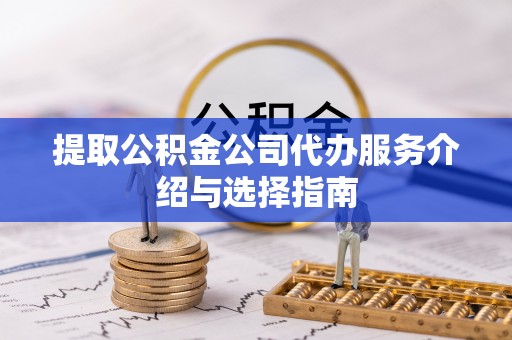 梅列提取公积金公司代办服务介绍与选择指南