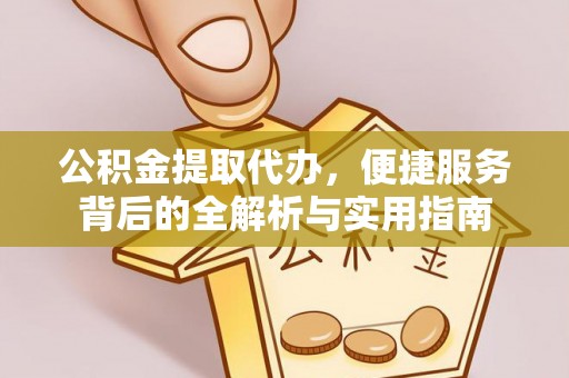 梅列公积金提取代办，便捷服务背后的全解析与实用指南