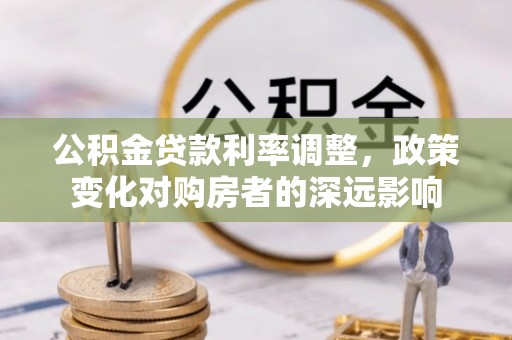 梅列公积金贷款利率调整，政策变化对购房者的深远影响