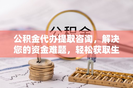 梅列公积金代办提取咨询，解决您的资金难题，轻松获取生活助力
