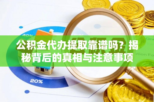梅列公积金代办提取靠谱吗？揭秘背后的真相与注意事项