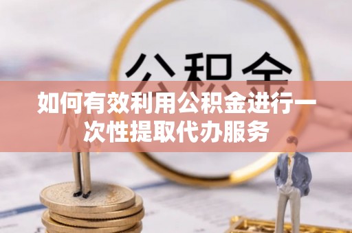 梅列如何有效利用公积金进行一次性提取代办服务
