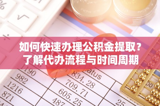 梅列如何快速办理公积金提取？了解代办流程与时间周期