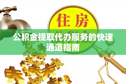 梅列公积金提取代办服务的快速通道指南