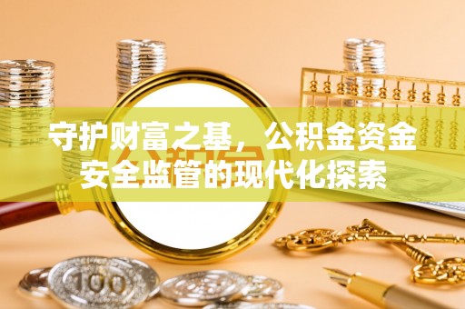 梅列守护财富之基，公积金资金安全监管的现代化探索