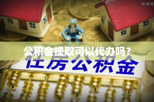梅列公积金提取可以代办吗？