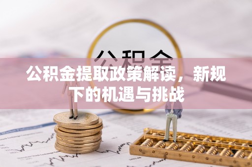 梅列公积金提取政策解读，新规下的机遇与挑战