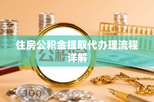 梅列住房公积金提取代办理流程详解