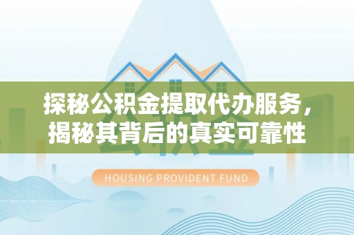 梅列探秘公积金提取代办服务，揭秘其背后的真实可靠性