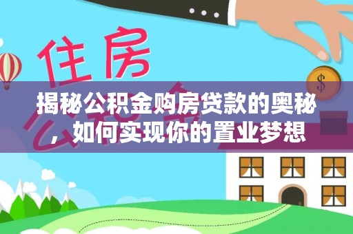 梅列揭秘公积金购房贷款的奥秘，如何实现你的置业梦想