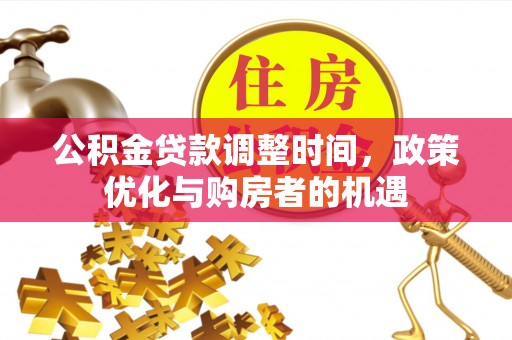 梅列公积金贷款调整时间，政策优化与购房者的机遇
