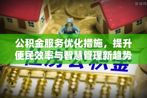 梅列公积金服务优化措施，提升便民效率与智慧管理新趋势