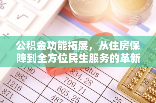 梅列公积金功能拓展，从住房保障到全方位民生服务的革新之路